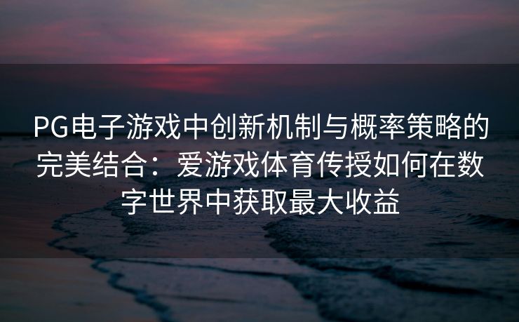 PG电子游戏中创新机制与概率策略的完美结合：爱游戏体育传授如何在数字世界中获取最大收益