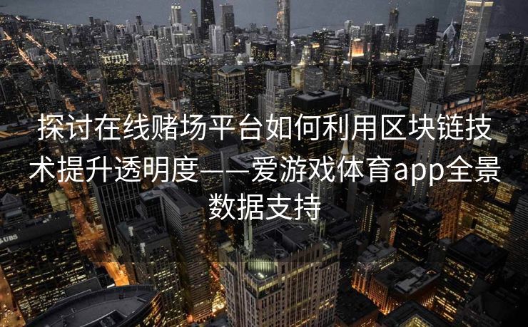 探讨在线赌场平台如何利用区块链技术提升透明度——爱游戏体育app全景数据支持