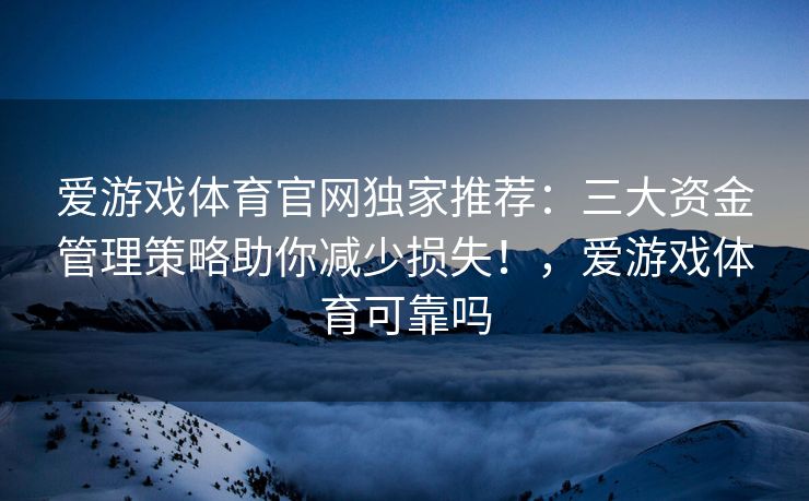 爱游戏体育官网独家推荐：三大资金管理策略助你减少损失！，爱游戏体育可靠吗