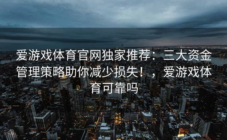 爱游戏体育官网独家推荐：三大资金管理策略助你减少损失！，爱游戏体育可靠吗