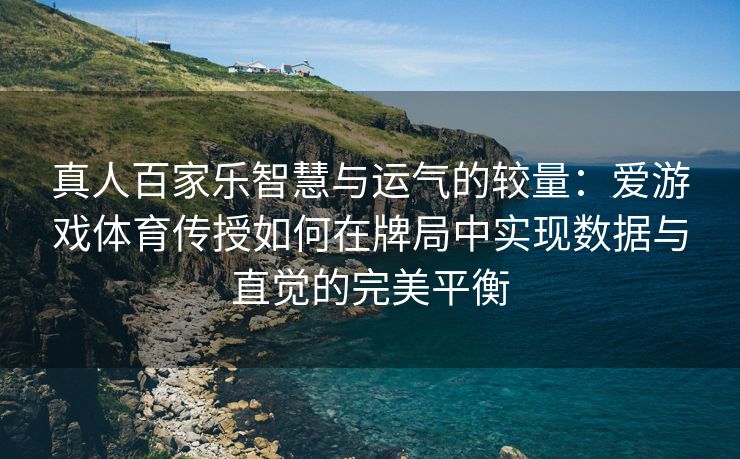 真人百家乐智慧与运气的较量：爱游戏体育传授如何在牌局中实现数据与直觉的完美平衡