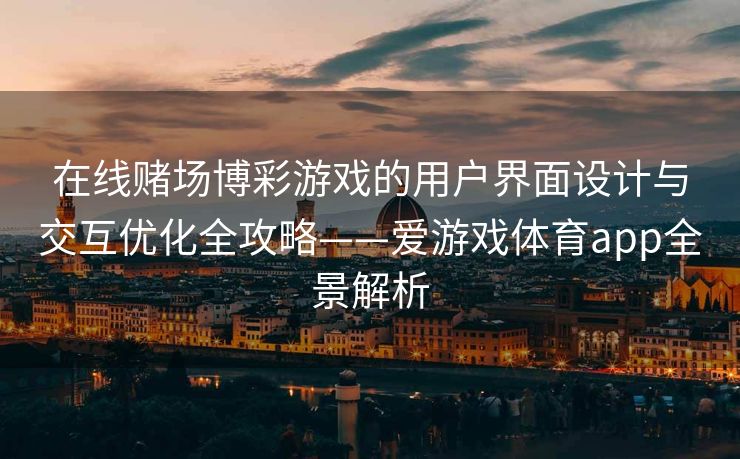 在线赌场博彩游戏的用户界面设计与交互优化全攻略——爱游戏体育app全景解析