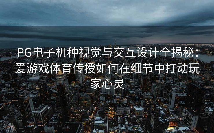 PG电子机种视觉与交互设计全揭秘：爱游戏体育传授如何在细节中打动玩家心灵