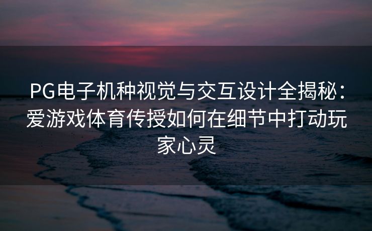 PG电子机种视觉与交互设计全揭秘：爱游戏体育传授如何在细节中打动玩家心灵