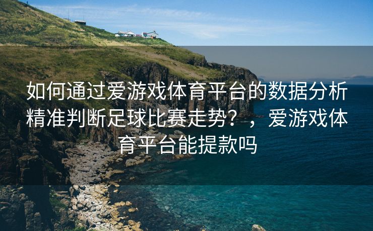 如何通过爱游戏体育平台的数据分析精准判断足球比赛走势？，爱游戏体育平台能提款吗