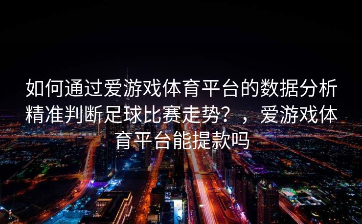 如何通过爱游戏体育平台的数据分析精准判断足球比赛走势？，爱游戏体育平台能提款吗