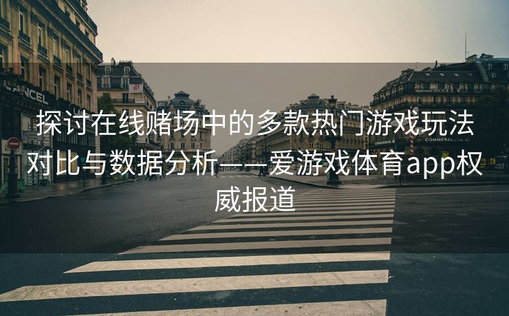 探讨在线赌场中的多款热门游戏玩法对比与数据分析——爱游戏体育app权威报道