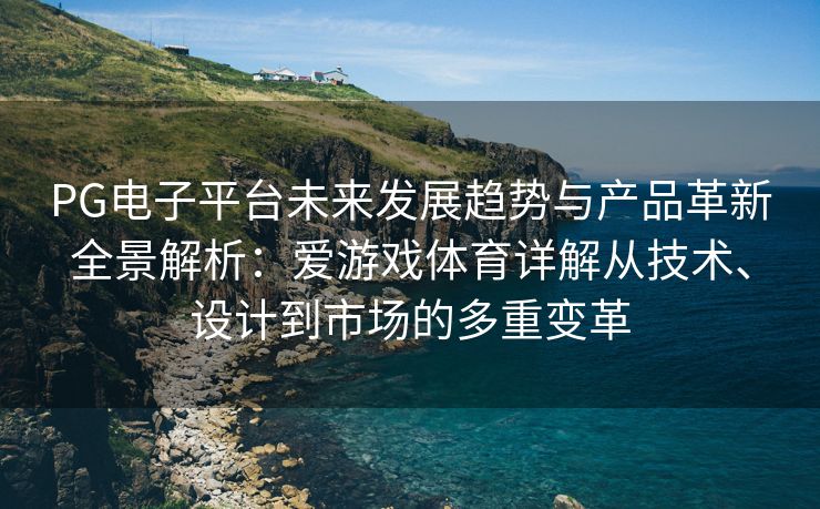 PG电子平台未来发展趋势与产品革新全景解析：爱游戏体育详解从技术、设计到市场的多重变革