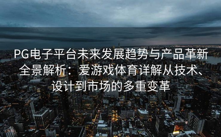 PG电子平台未来发展趋势与产品革新全景解析：爱游戏体育详解从技术、设计到市场的多重变革