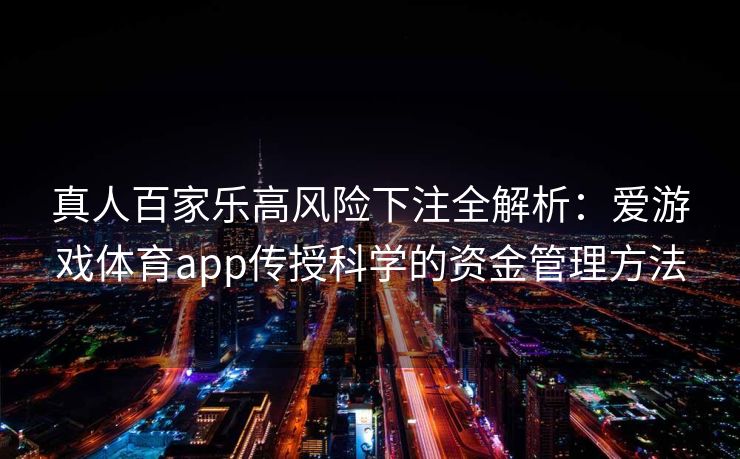 真人百家乐高风险下注全解析：爱游戏体育app传授科学的资金管理方法