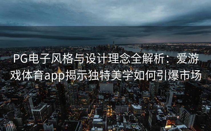 PG电子风格与设计理念全解析：爱游戏体育app揭示独特美学如何引爆市场