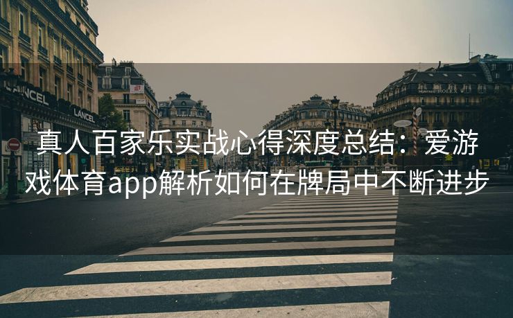 真人百家乐实战心得深度总结：爱游戏体育app解析如何在牌局中不断进步