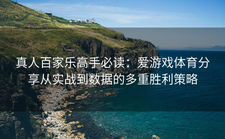 真人百家乐高手必读：爱游戏体育分享从实战到数据的多重胜利策略