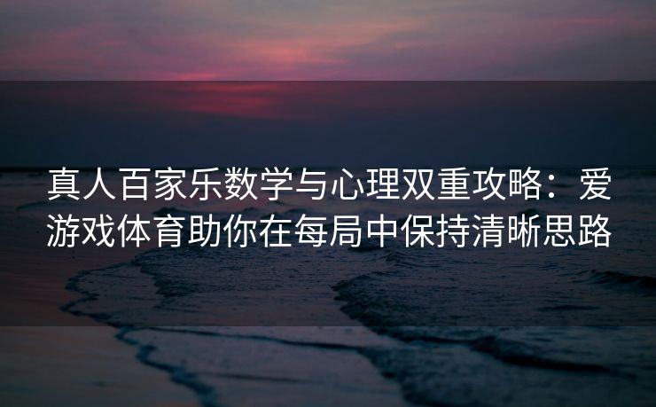 真人百家乐数学与心理双重攻略：爱游戏体育助你在每局中保持清晰思路