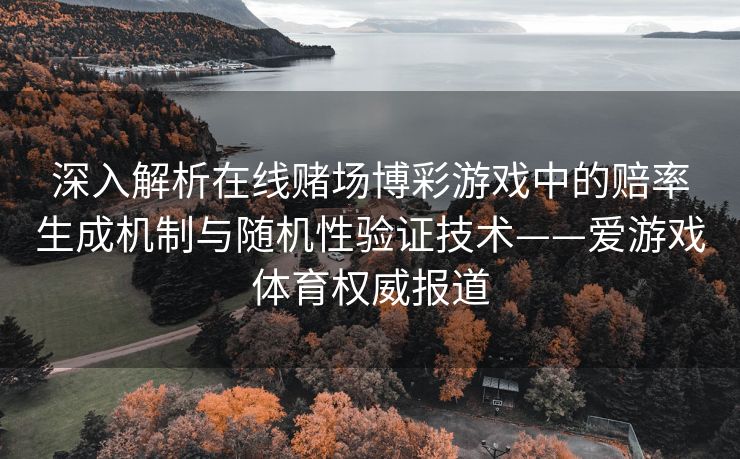 深入解析在线赌场博彩游戏中的赔率生成机制与随机性验证技术——爱游戏体育权威报道