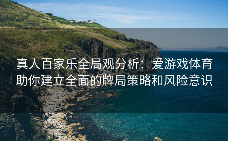 真人百家乐全局观分析：爱游戏体育助你建立全面的牌局策略和风险意识