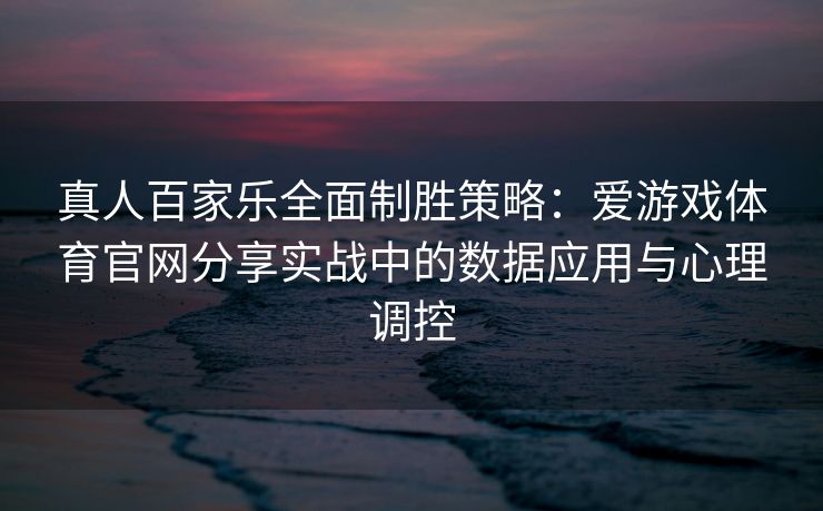 真人百家乐全面制胜策略：爱游戏体育官网分享实战中的数据应用与心理调控