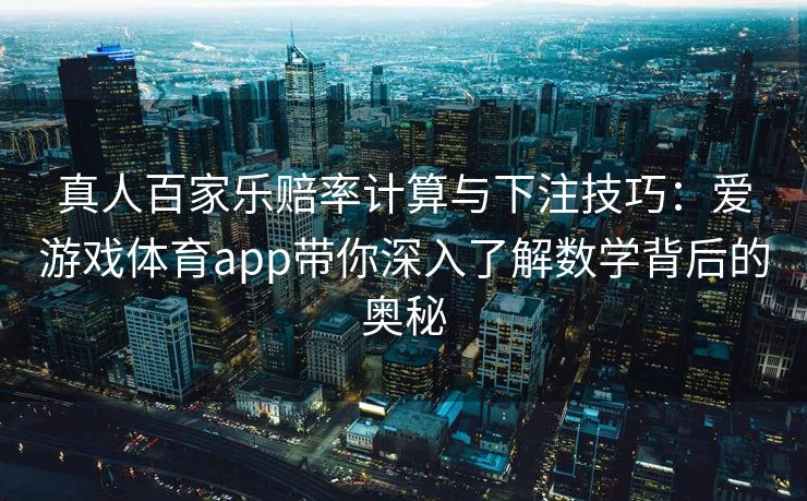 真人百家乐赔率计算与下注技巧：爱游戏体育app带你深入了解数学背后的奥秘