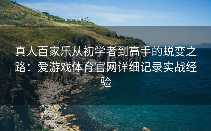 真人百家乐从初学者到高手的蜕变之路：爱游戏体育官网详细记录实战经验