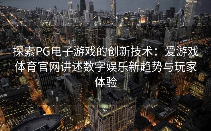 探索PG电子游戏的创新技术：爱游戏体育官网讲述数字娱乐新趋势与玩家体验