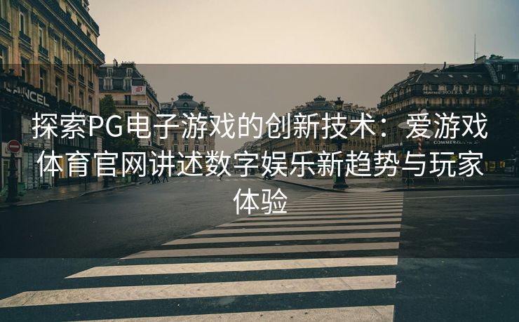 探索PG电子游戏的创新技术：爱游戏体育官网讲述数字娱乐新趋势与玩家体验