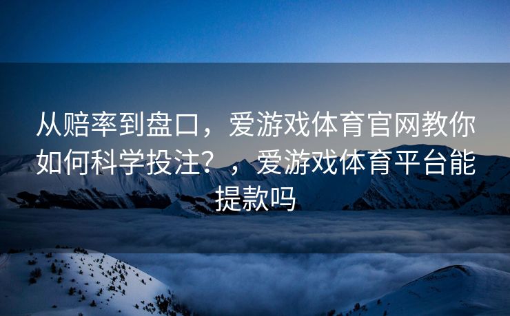 从赔率到盘口，爱游戏体育官网教你如何科学投注？，爱游戏体育平台能提款吗