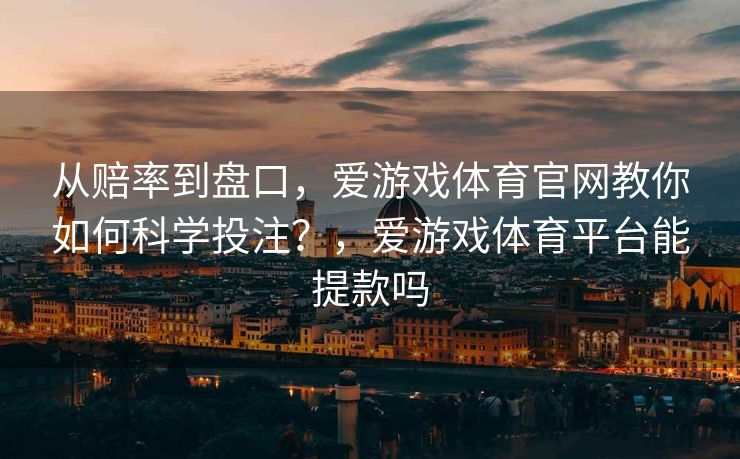 从赔率到盘口，爱游戏体育官网教你如何科学投注？，爱游戏体育平台能提款吗