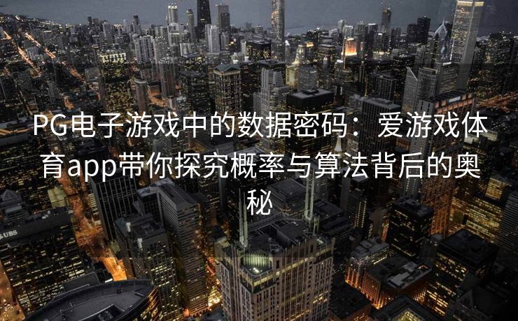 PG电子游戏中的数据密码：爱游戏体育app带你探究概率与算法背后的奥秘