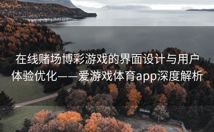 在线赌场博彩游戏的界面设计与用户体验优化——爱游戏体育app深度解析