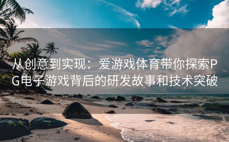 从创意到实现：爱游戏体育带你探索PG电子游戏背后的研发故事和技术突破