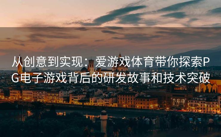 从创意到实现：爱游戏体育带你探索PG电子游戏背后的研发故事和技术突破