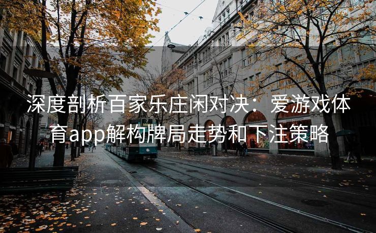 深度剖析百家乐庄闲对决：爱游戏体育app解构牌局走势和下注策略