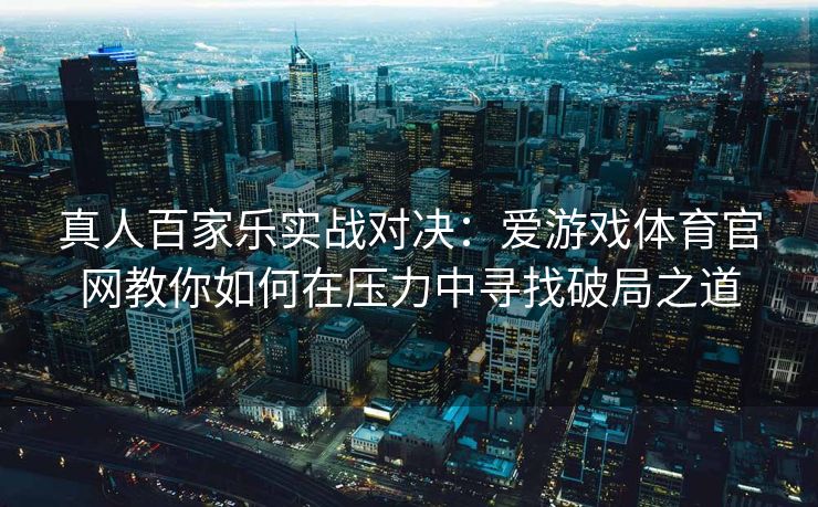 真人百家乐实战对决：爱游戏体育官网教你如何在压力中寻找破局之道