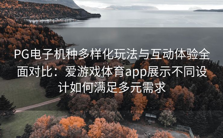 PG电子机种多样化玩法与互动体验全面对比：爱游戏体育app展示不同设计如何满足多元需求