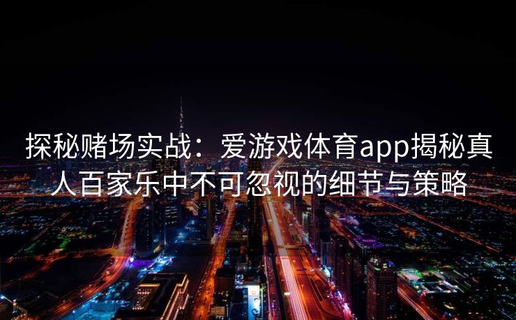 探秘赌场实战：爱游戏体育app揭秘真人百家乐中不可忽视的细节与策略