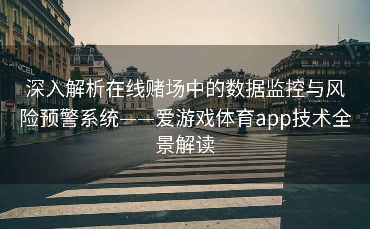 深入解析在线赌场中的数据监控与风险预警系统——爱游戏体育app技术全景解读