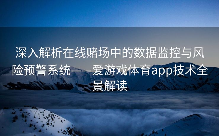 深入解析在线赌场中的数据监控与风险预警系统——爱游戏体育app技术全景解读