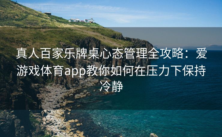 真人百家乐牌桌心态管理全攻略：爱游戏体育app教你如何在压力下保持冷静