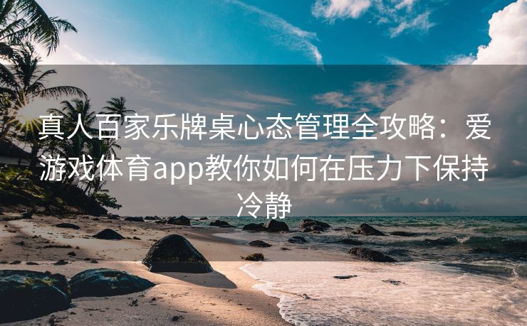 真人百家乐牌桌心态管理全攻略：爱游戏体育app教你如何在压力下保持冷静