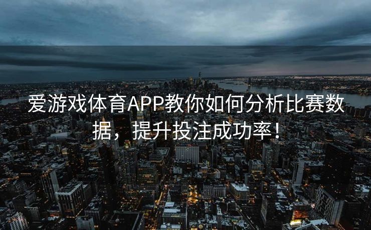 爱游戏体育APP教你如何分析比赛数据，提升投注成功率！