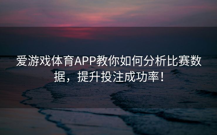 爱游戏体育APP教你如何分析比赛数据，提升投注成功率！