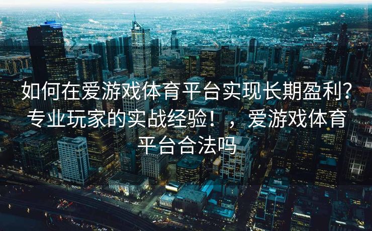 如何在爱游戏体育平台实现长期盈利？专业玩家的实战经验！，爱游戏体育平台合法吗