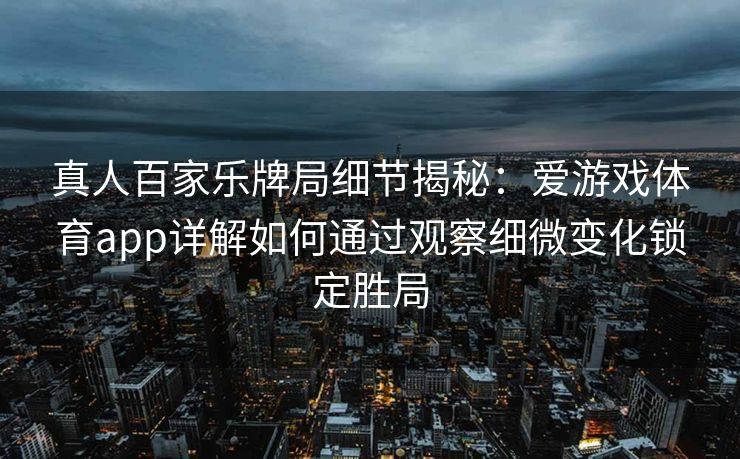 真人百家乐牌局细节揭秘：爱游戏体育app详解如何通过观察细微变化锁定胜局