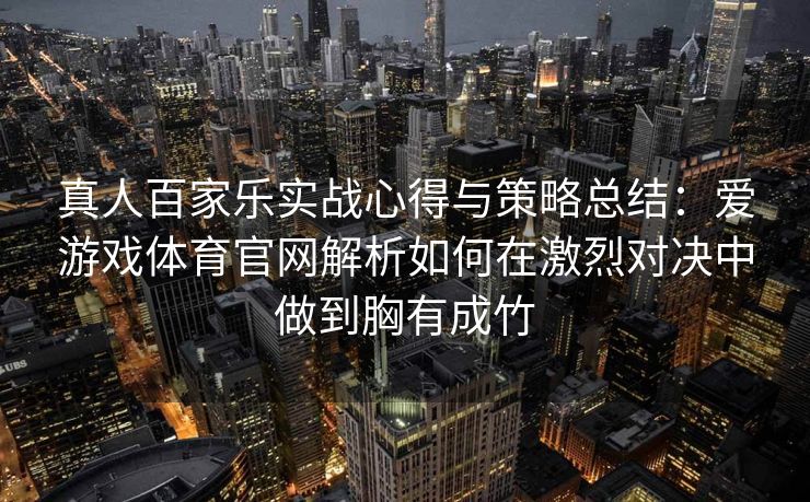 真人百家乐实战心得与策略总结：爱游戏体育官网解析如何在激烈对决中做到胸有成竹