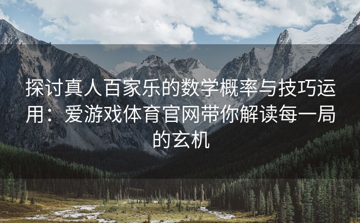 探讨真人百家乐的数学概率与技巧运用：爱游戏体育官网带你解读每一局的玄机