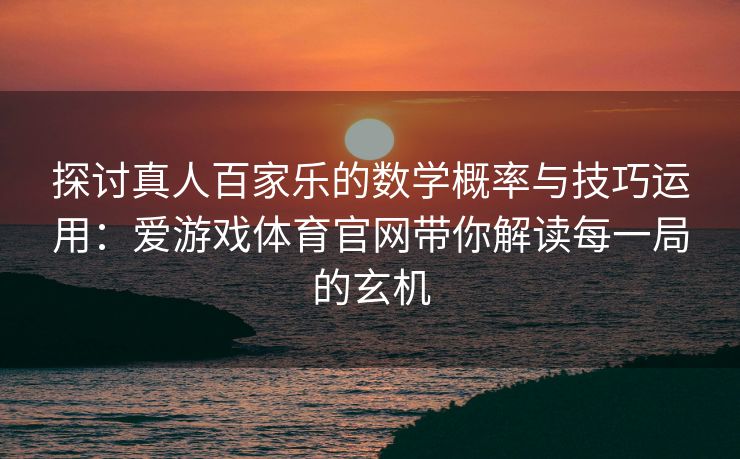 探讨真人百家乐的数学概率与技巧运用：爱游戏体育官网带你解读每一局的玄机