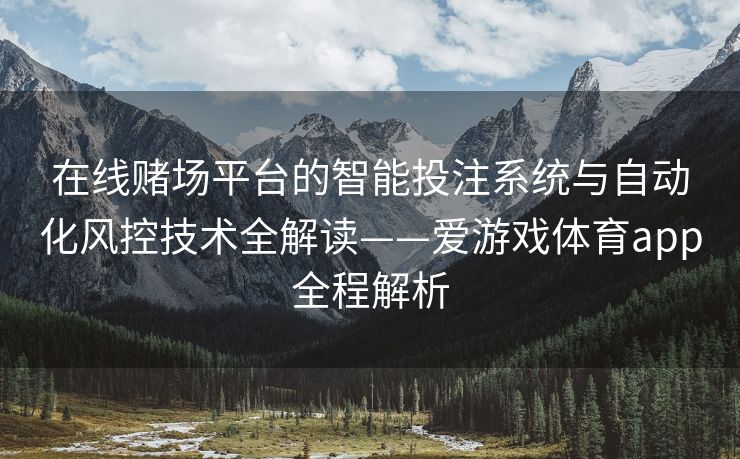 在线赌场平台的智能投注系统与自动化风控技术全解读——爱游戏体育app全程解析