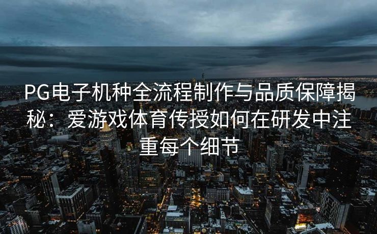 PG电子机种全流程制作与品质保障揭秘：爱游戏体育传授如何在研发中注重每个细节