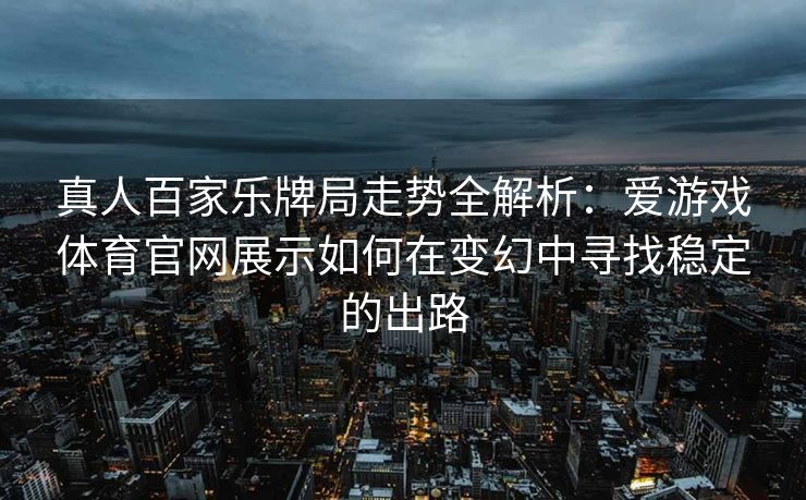 真人百家乐牌局走势全解析：爱游戏体育官网展示如何在变幻中寻找稳定的出路