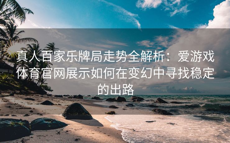 真人百家乐牌局走势全解析：爱游戏体育官网展示如何在变幻中寻找稳定的出路